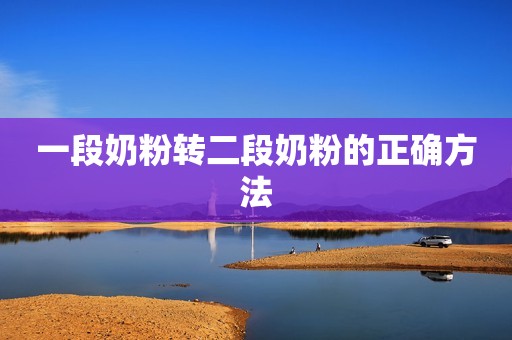 一段奶粉转二段奶粉的正确方法