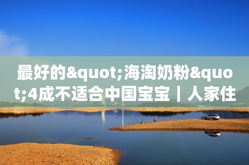 最好的"海淘奶粉"4成不适合中国宝宝｜人家住海边喝"没碘奶粉" 中国孩喝了变傻