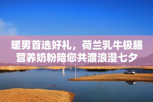 详细阅读:暖男首选好礼,荷兰乳牛极膳营养奶粉陪您共渡浪漫七夕 暖男首选好礼,荷兰乳牛极膳营养奶粉陪您共渡浪漫七夕