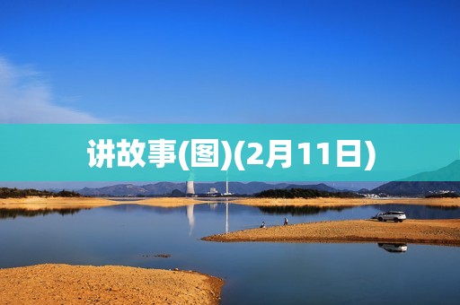 详细阅读:讲故事(图)(2月11日) 讲故事(图)(2月11日)