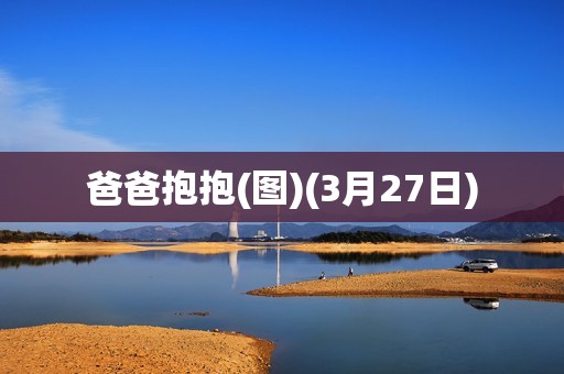 爸爸抱抱(图)(3月27日)
