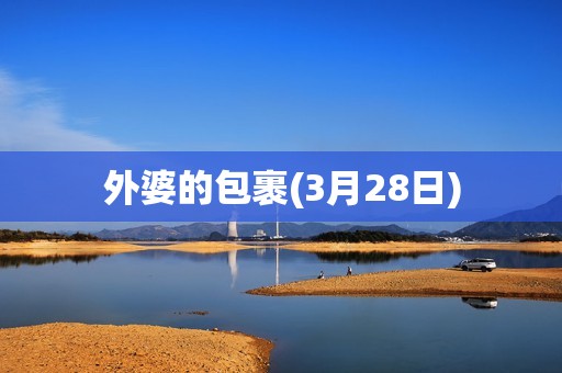 详细阅读:外婆的包裹(3月28日) 外婆的包裹(3月28日)