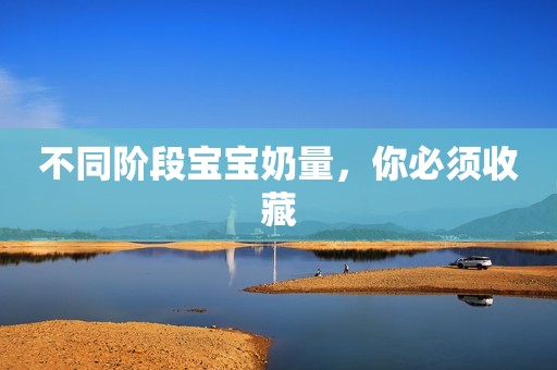 不同阶段宝宝奶量，你必须收藏