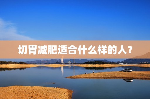 切胃减肥适合什么样的人？