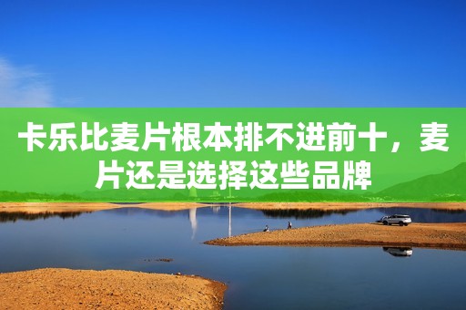 卡乐比麦片根本排不进前十，麦片还是选择这些品牌