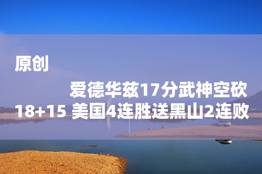 原创
            爱德华兹17分武神空砍18+15 美国4连胜送黑山2连败