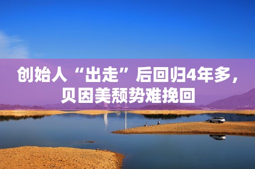 创始人“出走”后回归4年多，贝因美颓势难挽回
