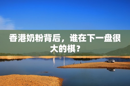 香港奶粉背后，谁在下一盘很大的棋？