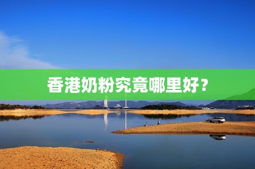 香港奶粉究竟哪里好？