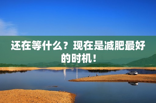 还在等什么？现在是减肥最好的时机！