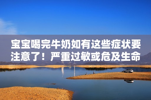 宝宝喝完牛奶如有这些症状要注意了！严重过敏或危及生命