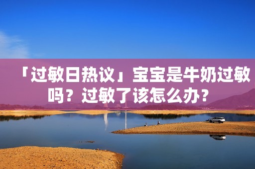 「过敏日热议」宝宝是牛奶过敏吗？过敏了该怎么办？