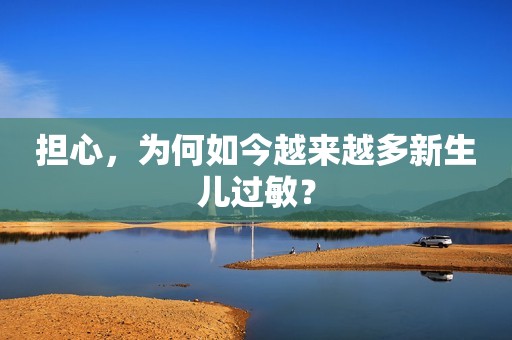 担心，为何如今越来越多新生儿过敏？