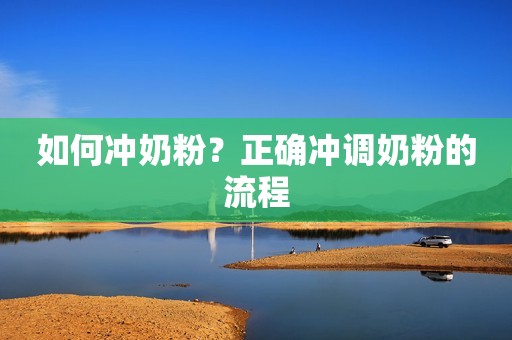 如何冲奶粉？正确冲调奶粉的流程