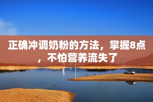 正确冲调奶粉的方法，掌握8点，不怕营养流失了