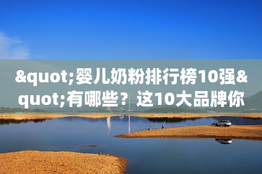 "婴儿奶粉排行榜10强"有哪些？这10大品牌你都知道吗？