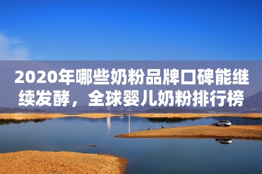 2020年哪些奶粉品牌口碑能继续发酵，全球婴儿奶粉排行榜汇总