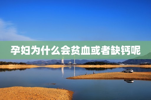 孕妇为什么会贫血或者缺钙呢