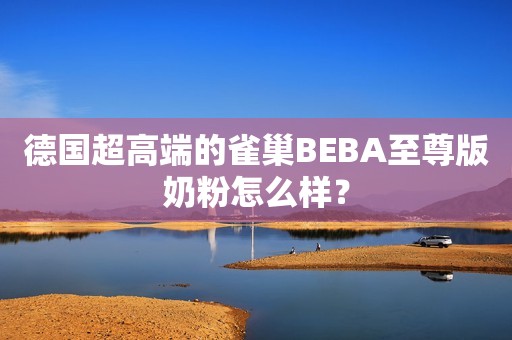 德国超高端的雀巢BEBA至尊版奶粉怎么样？