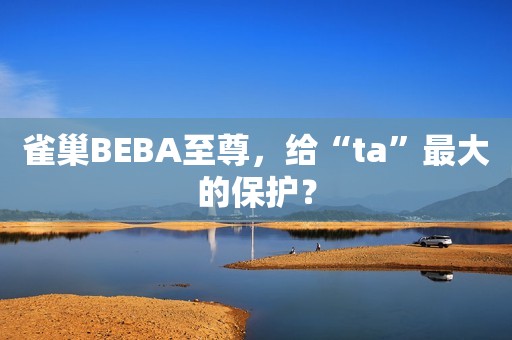 雀巢BEBA至尊，给“ta”最大的保护？