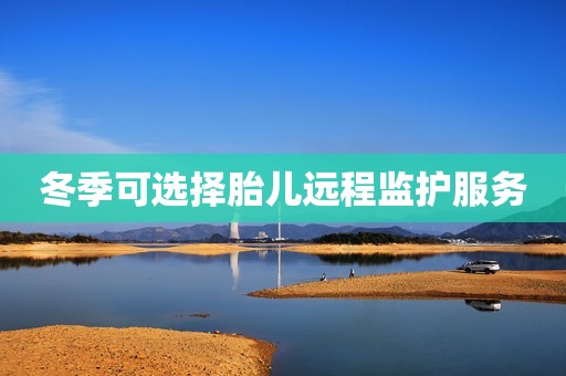 冬季可选择胎儿远程监护服务