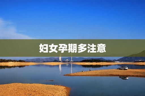 妇女孕期多注意