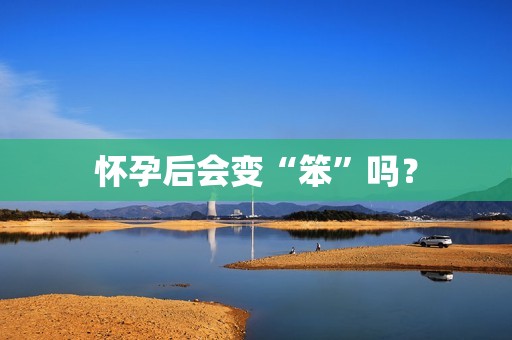 怀孕后会变“笨”吗？