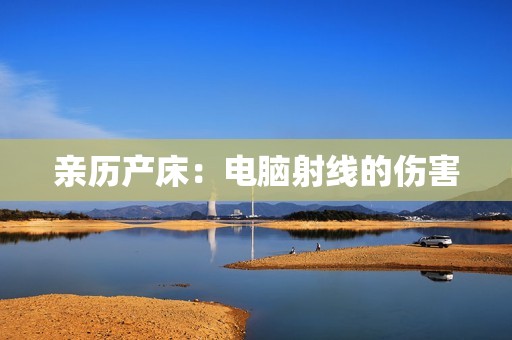 亲历产床：电脑射线的伤害