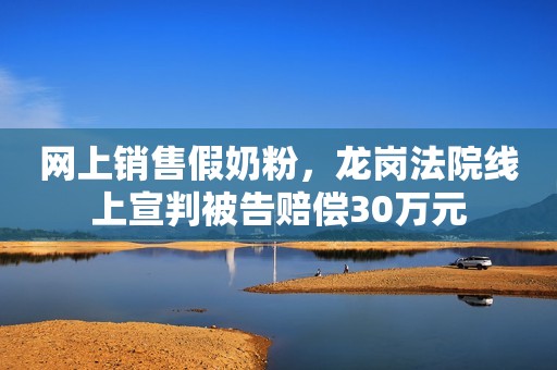 详细阅读:网上销售假奶粉,龙岗法院线上宣判被告赔偿30万元 网上销售假奶粉,龙岗法院线上宣判被告赔偿30万元