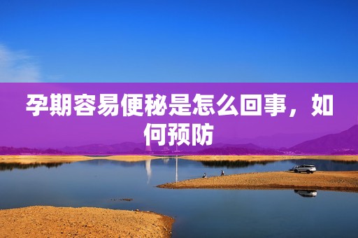 详细阅读:孕期容易便秘是怎么回事,如何预防 孕期容易便秘是怎么回事,如何预防