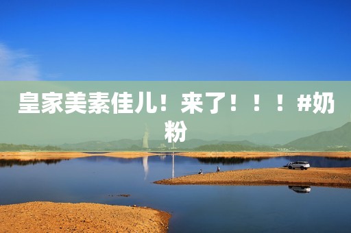 详细阅读:皇家美素佳儿!来了!!!#奶粉 皇家美素佳儿!来了!!!#奶粉