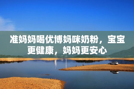 详细阅读:准妈妈喝优博妈咪奶粉,宝宝更健康,妈妈更安心 准妈妈喝优博妈咪奶粉,宝宝更健康,妈妈更安心