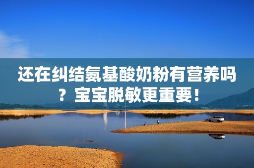 还在纠结氨基酸奶粉有营养吗？宝宝脱敏更重要！