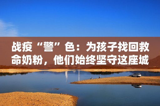 战疫“警”色：为孩子找回救命奶粉，他们始终坚守这座城！