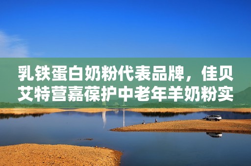 乳铁蛋白奶粉代表品牌，佳贝艾特营嘉葆护中老年羊奶粉实力出圈