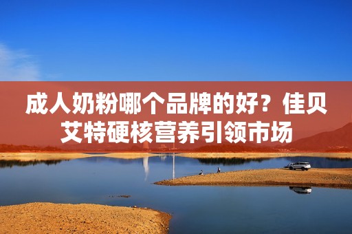 详细阅读:成人奶粉哪个品牌的好?佳贝艾特硬核营养引领市场 成人奶粉哪个品牌的好?佳贝艾特硬核营养引领市场