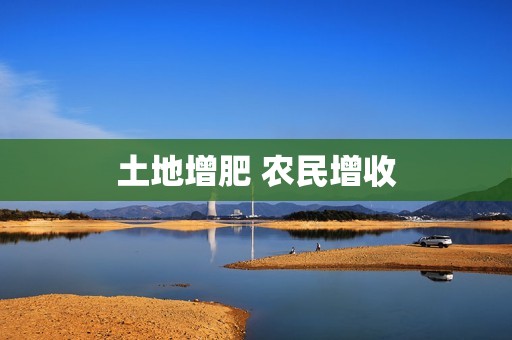 土地增肥 农民增收