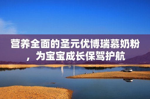 营养全面的圣元优博瑞慕奶粉，为宝宝成长保驾护航