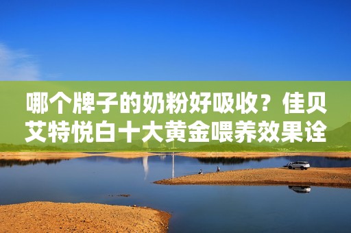 哪个牌子的奶粉好吸收？佳贝艾特悦白十大黄金喂养效果诠释更好的羊奶