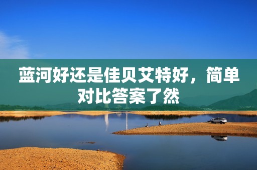 蓝河好还是佳贝艾特好，简单对比答案了然