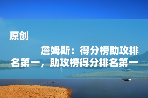原创
            詹姆斯：得分榜助攻排名第一，助攻榜得分排名第一