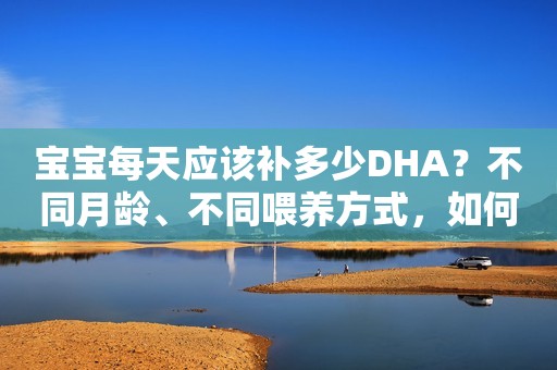 宝宝每天应该补多少DHA？不同月龄、不同喂养方式，如何正确补充