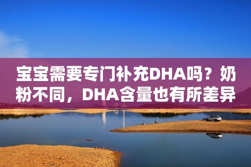 宝宝需要专门补充DHA吗？奶粉不同，DHA含量也有所差异哦 ！