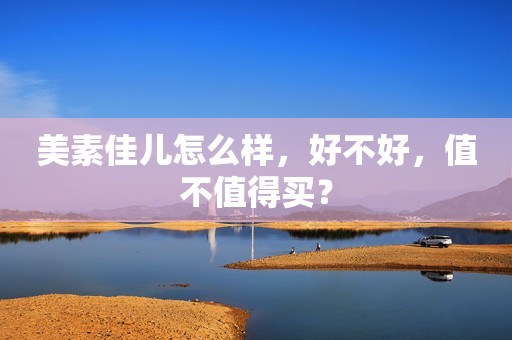 美素佳儿怎么样，好不好，值不值得买？