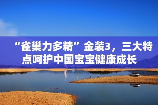 “雀巢力多精”金装3，三大特点呵护中国宝宝健康成长