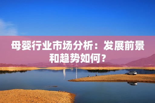 母婴行业市场分析：发展前景和趋势如何？