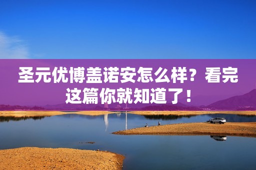 圣元优博盖诺安怎么样？看完这篇你就知道了！