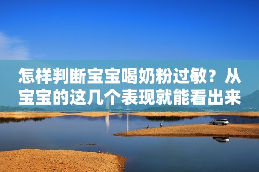 怎样判断宝宝喝奶粉过敏？从宝宝的这几个表现就能看出来