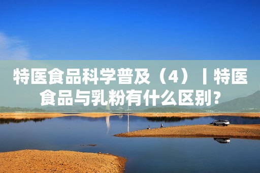 特医食品科学普及（4）丨特医食品与乳粉有什么区别？
