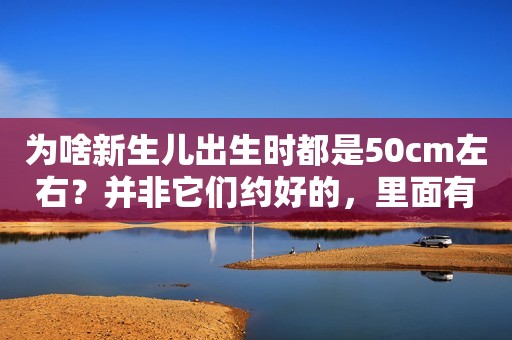 为啥新生儿出生时都是50cm左右？并非它们约好的，里面有大学问